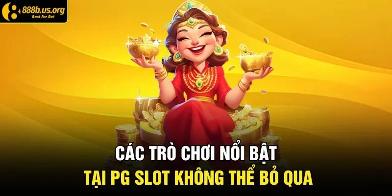 Các trò chơi nổi bật tại PG slot không thể bỏ qua