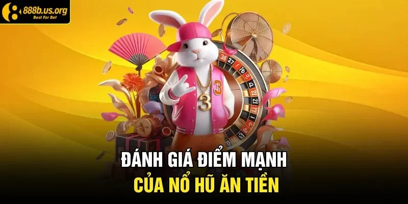 Đánh giá điểm mạnh của nổ hũ ăn tiền