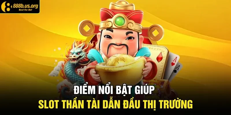 Điểm nổi bật giúp slot Thần Tài dẫn đầu thị trường