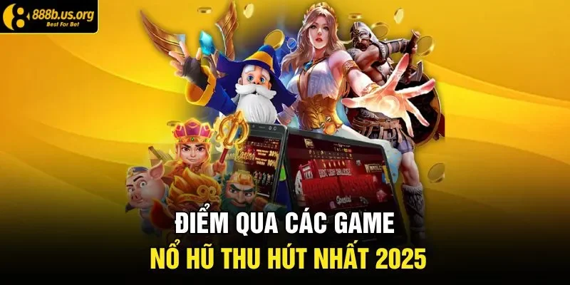 Điểm qua các game nổ hũ thu hút nhất 2025