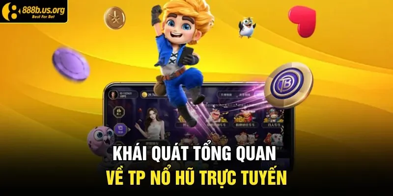 Khái quát tổng quan về TP nổ hũ trực tuyến