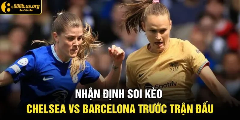 Nhận định soi kèo Chelsea vs Barcelona trước trận đấu