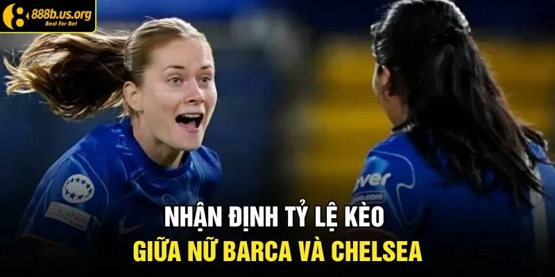 Nhận định tỷ lệ kèo giữa nữ Barca và Chelsea