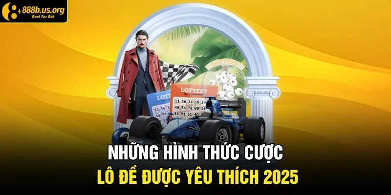 Những hình thức cược lô đề được yêu thích 2025