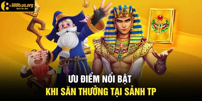 Ưu điểm nổi bật khi săn thưởng tại sảnh TP