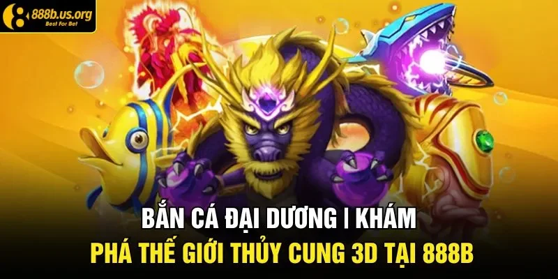 Bắn Cá Đại Dương | Trải Nghiệm Không Gian Huyền Bí Chuẩn 3D