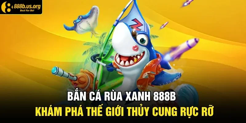 Bắn Cá Rùa Xanh | Hành Trình Săn Thưởng Giữa Đại Dương