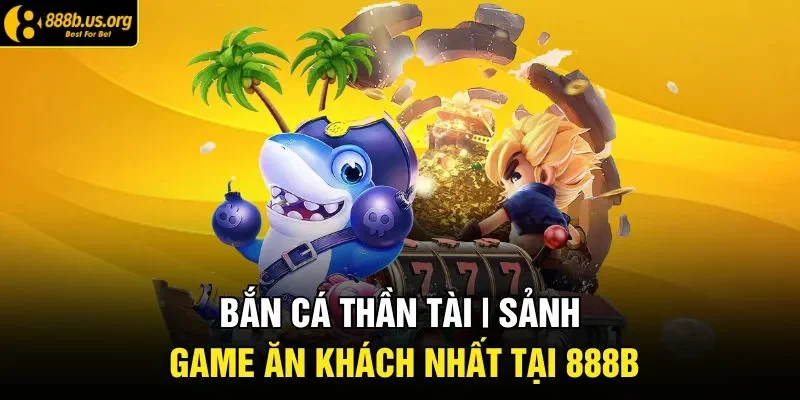 Bắn Cá Thần Tài | Sảnh Giải Trí Được Yêu Thích Nhất 2026