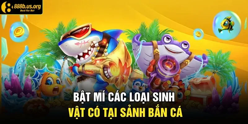 Bật mí các loại sinh vật có tại sảnh bắn cá