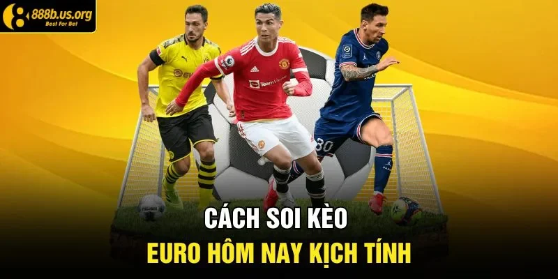 Cách soi kèo Euro hôm nay kịch tính