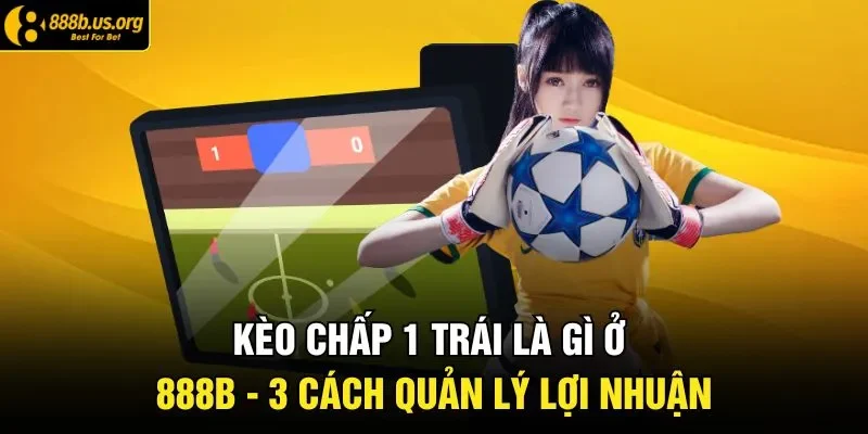 Kèo Chấp 1 Trái Là Gì Ở 888B - 3 Cách Quản Lý Lợi Nhuận