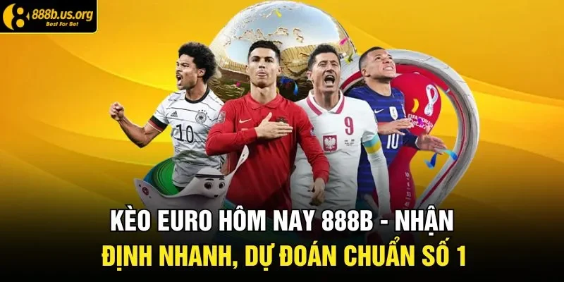 Kèo Euro Hôm Nay 888B - Nhận Định Nhanh, Dự Đoán Chuẩn Số 1