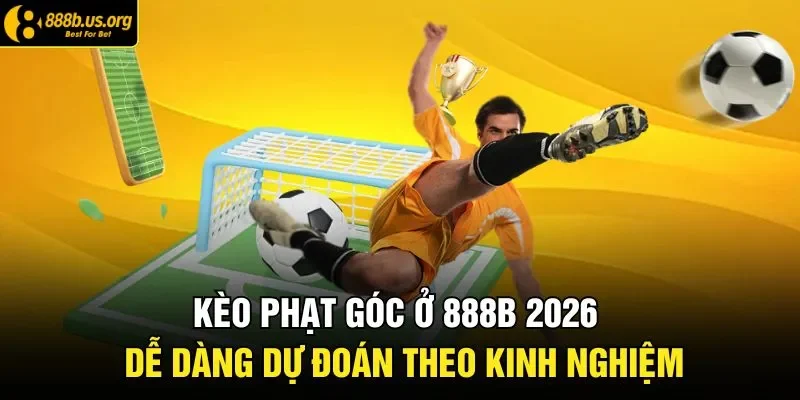 Kèo Phạt Góc Ở 888B 2026 - Dễ Dàng Dự Đoán Theo Kinh Nghiệm