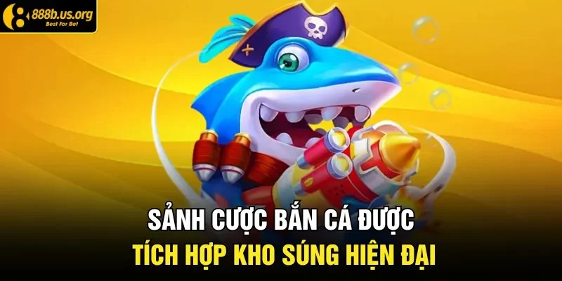 Sảnh cược bắn cá được tích hợp kho súng hiện đại